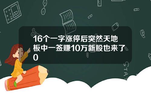 16个一字涨停后突然天地板中一签赚10万新股也来了0
