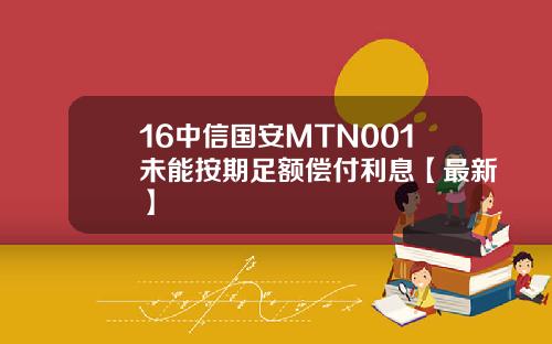 16中信国安MTN001未能按期足额偿付利息【最新】