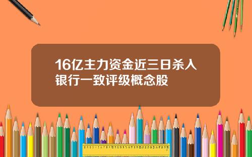 16亿主力资金近三日杀入银行一致评级概念股