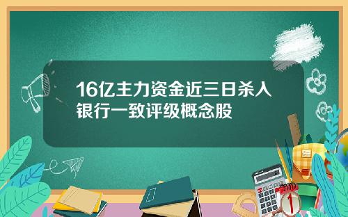 16亿主力资金近三日杀入银行一致评级概念股