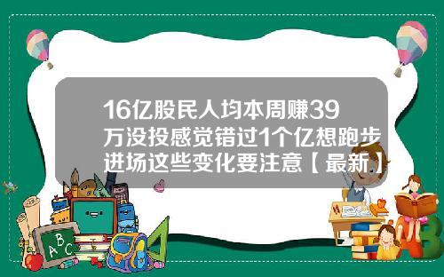 16亿股民人均本周赚39万没投感觉错过1个亿想跑步进场这些变化要注意【最新】