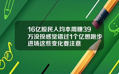 16亿股民人均本周赚39万没投感觉错过1个亿想跑步进场这些变化要注意
