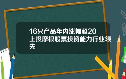 16只产品年内涨幅超20上投摩根股票投资能力行业领先