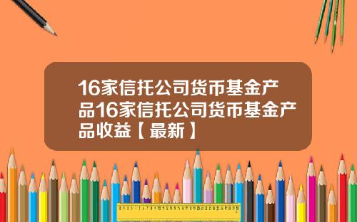 16家信托公司货币基金产品16家信托公司货币基金产品收益【最新】