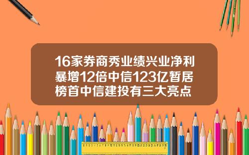 16家券商秀业绩兴业净利暴增12倍中信123亿暂居榜首中信建投有三大亮点