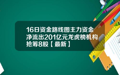 16日资金路线图主力资金净流出201亿元龙虎榜机构抢筹8股【最新】