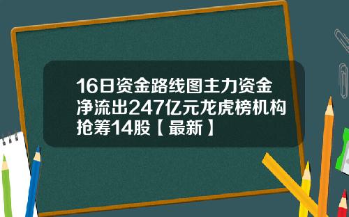 16日资金路线图主力资金净流出247亿元龙虎榜机构抢筹14股【最新】