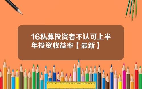 16私募投资者不认可上半年投资收益率【最新】