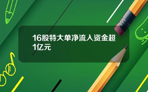 16股特大单净流入资金超1亿元