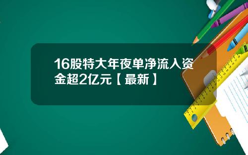 16股特大年夜单净流入资金超2亿元【最新】