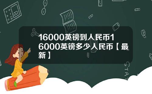 16000英镑到人民币16000英镑多少人民币【最新】