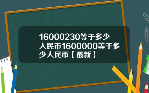 16000230等于多少人民币1600000等于多少人民币【最新】