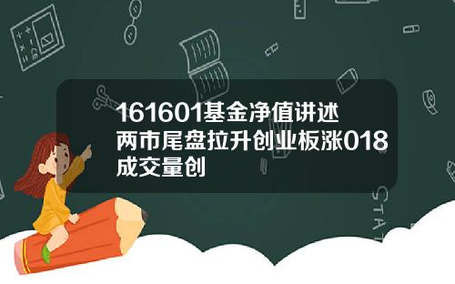 161601基金净值讲述两市尾盘拉升创业板涨018成交量创