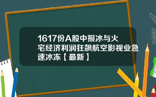 1617份A股中报冰与火宅经济利润狂飙航空影视业急速冰冻【最新】