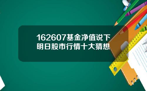 162607基金净值说下明日股市行情十大猜想