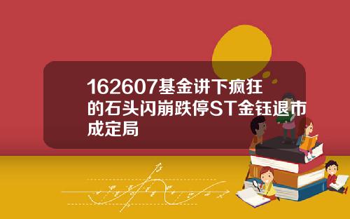 162607基金讲下疯狂的石头闪崩跌停ST金钰退市成定局