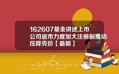 162607基金讲述上市公司退市力度加大注册制推动压降壳价【最新】