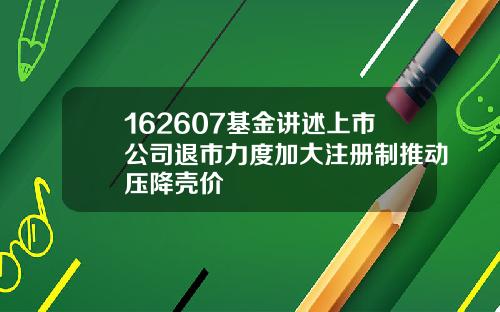 162607基金讲述上市公司退市力度加大注册制推动压降壳价