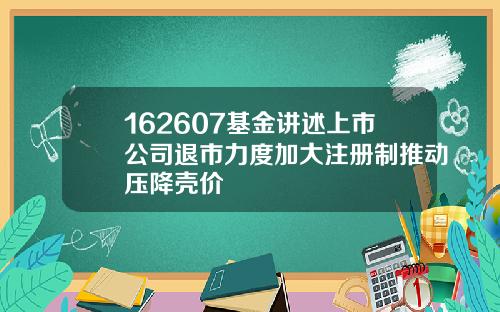 162607基金讲述上市公司退市力度加大注册制推动压降壳价