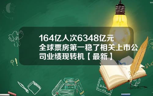 164亿人次6348亿元全球票房第一稳了相关上市公司业绩现转机【最新】