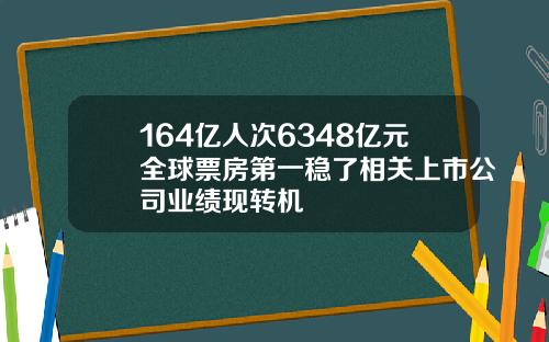 164亿人次6348亿元全球票房第一稳了相关上市公司业绩现转机