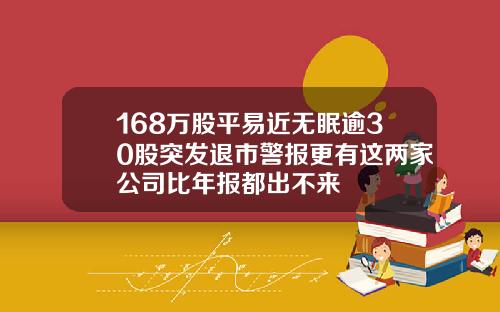 168万股平易近无眠逾30股突发退市警报更有这两家公司比年报都出不来