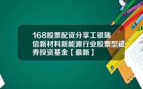 168股票配资分享工银瑞信新材料新能源行业股票型证券投资基金【最新】