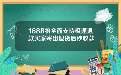1688将全面支持极速退款买家寄出退货后秒收款