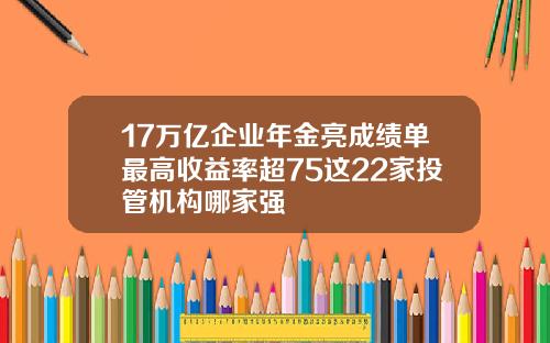 17万亿企业年金亮成绩单最高收益率超75这22家投管机构哪家强