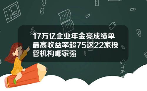 17万亿企业年金亮成绩单最高收益率超75这22家投管机构哪家强