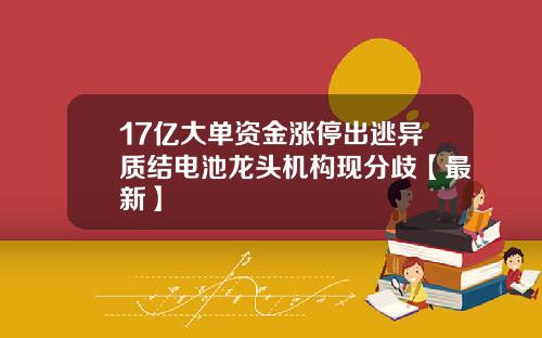 17亿大单资金涨停出逃异质结电池龙头机构现分歧【最新】