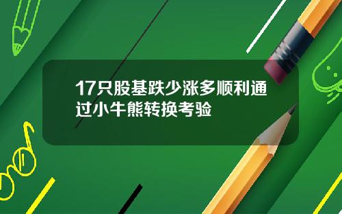 17只股基跌少涨多顺利通过小牛熊转换考验