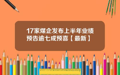 17家煤企发布上半年业绩预告逾七成预喜【最新】