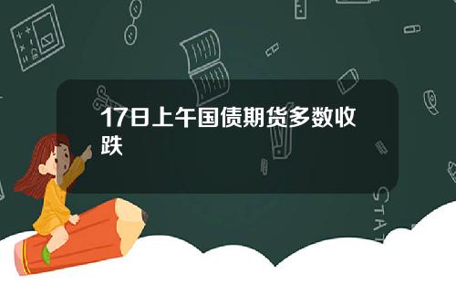 17日上午国债期货多数收跌