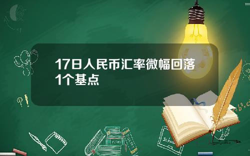 17日人民币汇率微幅回落1个基点