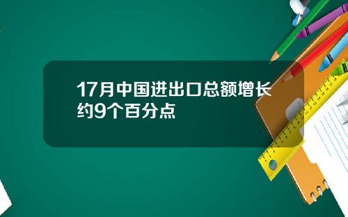 17月中国进出口总额增长约9个百分点