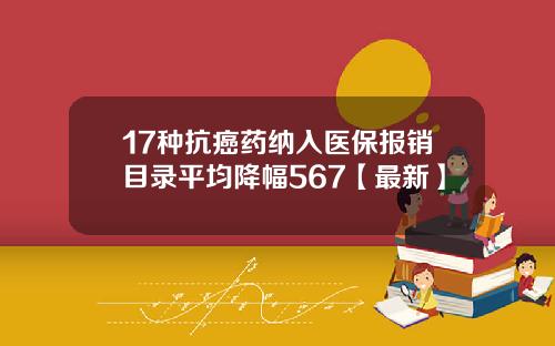 17种抗癌药纳入医保报销目录平均降幅567【最新】