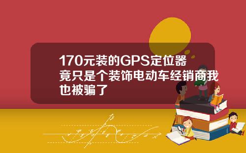 170元装的GPS定位器竟只是个装饰电动车经销商我也被骗了