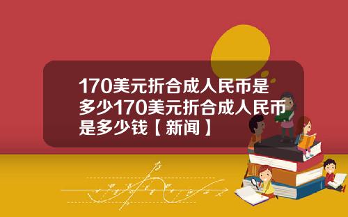 170美元折合成人民币是多少170美元折合成人民币是多少钱【新闻】