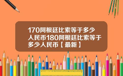 170阿根廷比索等于多少人民币180阿根廷比索等于多少人民币【最新】