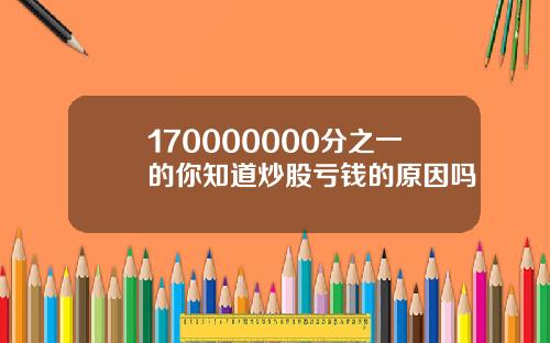 170000000分之一的你知道炒股亏钱的原因吗