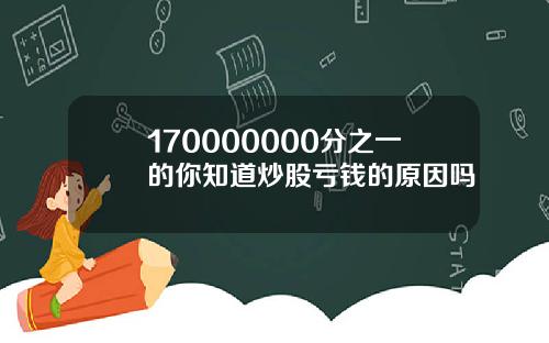 170000000分之一的你知道炒股亏钱的原因吗