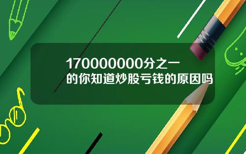 170000000分之一的你知道炒股亏钱的原因吗