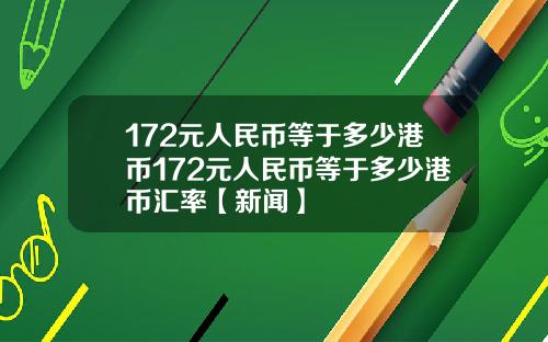 172元人民币等于多少港币172元人民币等于多少港币汇率【新闻】