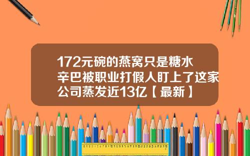 172元碗的燕窝只是糖水辛巴被职业打假人盯上了这家公司蒸发近13亿【最新】