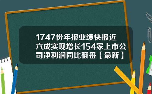 1747份年报业绩快报近六成实现增长154家上市公司净利润同比翻番【最新】