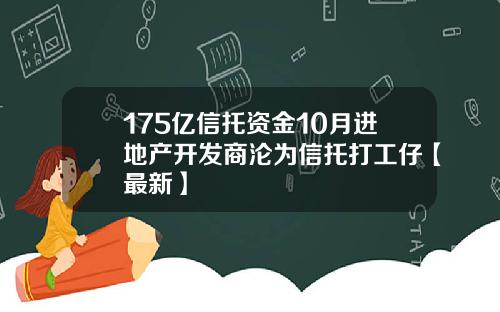 175亿信托资金10月进地产开发商沦为信托打工仔【最新】