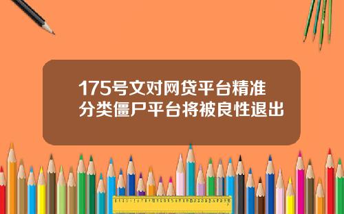 175号文对网贷平台精准分类僵尸平台将被良性退出