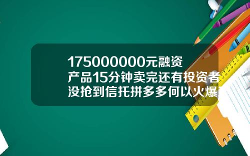 175000000元融资产品15分钟卖完还有投资者没抢到信托拼多多何以火爆至此【最新】