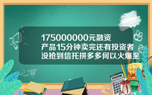 175000000元融资产品15分钟卖完还有投资者没抢到信托拼多多何以火爆至此